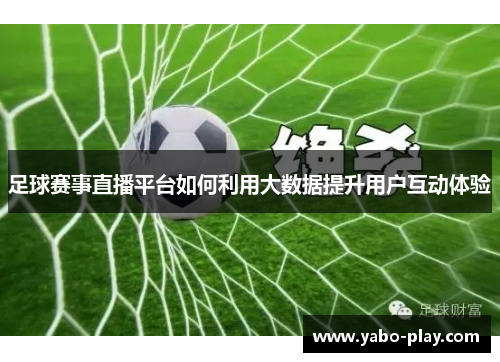 足球赛事直播平台如何利用大数据提升用户互动体验