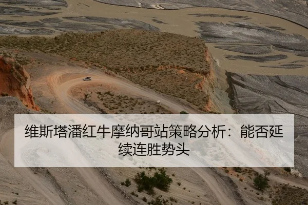 维斯塔潘红牛摩纳哥站策略分析：能否延续连胜势头