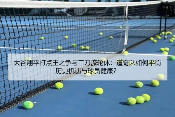 大谷翔平打点王之争与二刀流轮休：道奇队如何平衡历史机遇与球员健康？