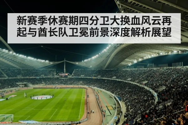 新赛季休赛期四分卫大换血风云再起与酋长队卫冕前景深度解析展望