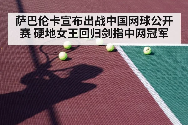 萨巴伦卡宣布出战中国网球公开赛 硬地女王回归剑指中网冠军
