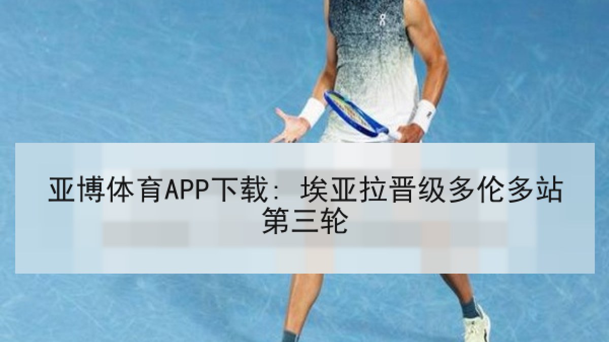 亚博体育APP下载: 埃亚拉晋级多伦多站第三轮 亚博体育APP下载: 埃亚拉晋级多伦多站第三轮