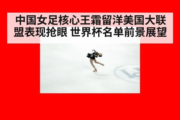 中国女足核心王霜留洋美国大联盟表现抢眼 世界杯名单前景展望