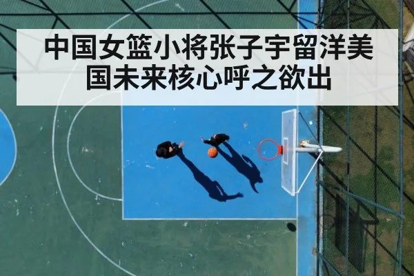中国女篮小将张子宇留洋美国未来核心呼之欲出