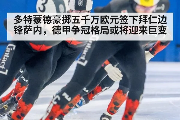 多特蒙德豪掷五千万欧元签下拜仁边锋萨内,德甲争冠格局或将迎来巨变