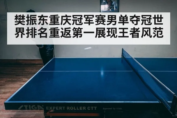 樊振东重庆冠军赛男单夺冠世界排名重返第一展现王者风范