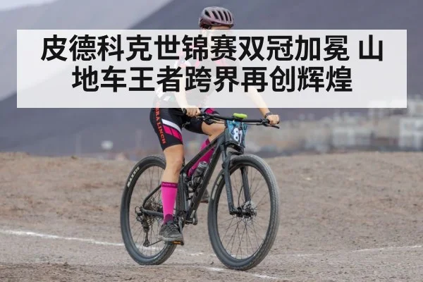 皮德科克世锦赛双冠加冕 山地车王者跨界再创辉煌