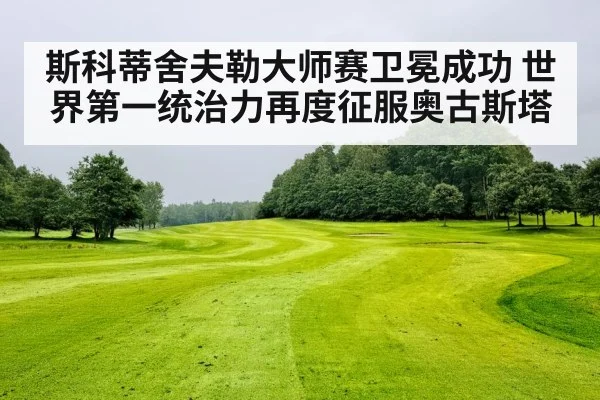斯科蒂舍夫勒大师赛卫冕成功 世界第一统治力再度征服奥古斯塔