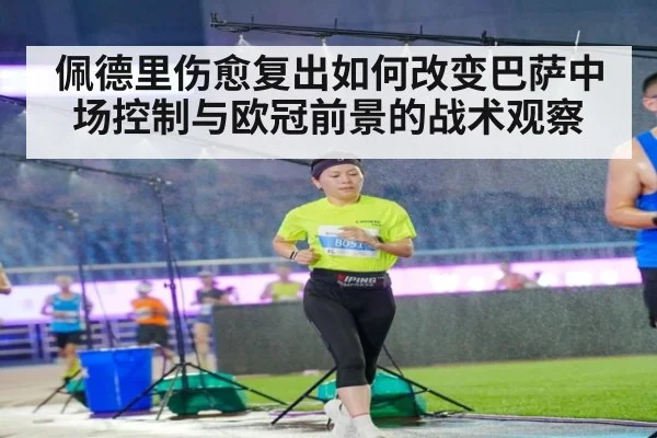 佩德里伤愈复出如何改变巴萨中场控制与欧冠前景的战术观察